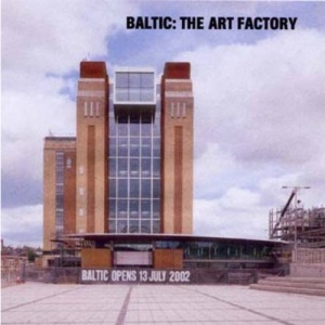 Baltic - The Art Factory: The Building of Baltic, the Centre for Contemporary Art, Gateshead