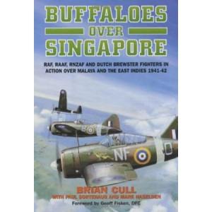 Buffaloes Over Singapore: RAF, RAAF, RNZAF and Dutch Brewster Fighters in Action Over Malaya and the East Indies 1941-42