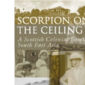 Scorpion on the Ceiling: A Scottish Colonial Family in South East Asia