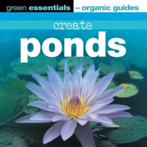 Create Ponds: Green Essentials - Organic Guides