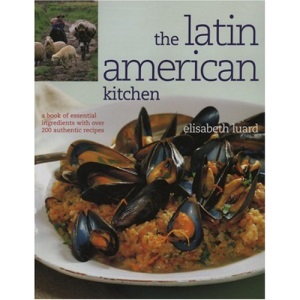 The Latin American Kitchen: A Book of Essential Ingredients with Over 200 Authentic Recipes