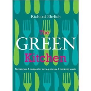 The Green Kitchen: Techniques & Recipes for Cutting Energy Use, Saving Money, Reducing Waste