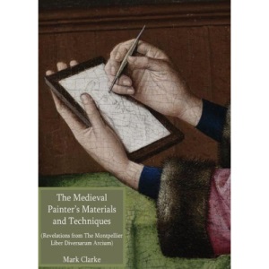 Mediaeval Painters' Materials and Techniques: (the Montpellier Liber Diversarum Arcium)