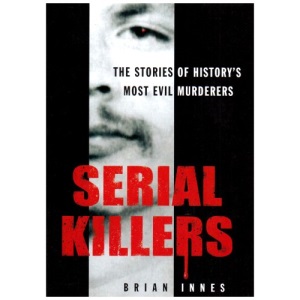 Serial Killers: The Stories of Historys 50 Evilest Murderers