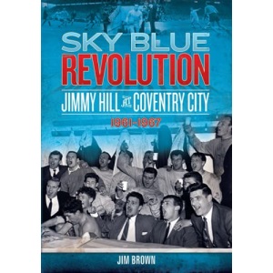 Sky Blue Revolution: Jimmy Hill at Coventry City 1961-1967 (Desert Island Football History)