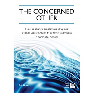 The Concerned Other: How to Change Problematic Drug and Alcohol Users Through Their Family Members: A Complete Manual