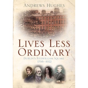 Lives Less Ordinary: Dublin's Fitzwilliam Square, 1798-1922
