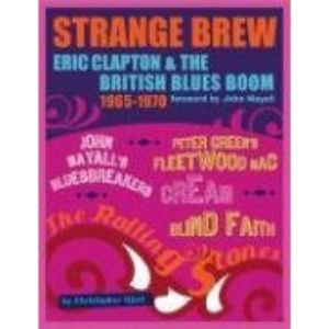 Strange Brew: Eric Clapton and the British Blues Boom 1965-1970: (Foreword by John Mayall)