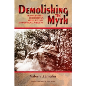 Demolishing the Myth. The Tank Battle at Prokhorovka, Kursk, July 1943: An Operational Narrative
