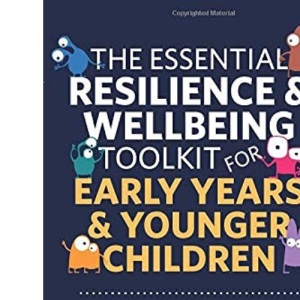 The Essential Resilience & Wellbeing Toolkit for Early Years & Younger Children: Activities & Strategies for Professionals & Parents