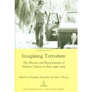 Imagining Terrorism: The Rhetoric and Representation of Political Violence in Italy 1969-2009 (Legenda Italian Perspectives)