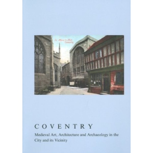 Coventry: Medieval Art, Architecture and Archaeology in the City and Its Vicinity (British Archaeological Association Conference Transactions)
