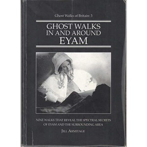 Ghost Walks in and Around Eyam: Ten Walks That Reveal the Spectral Secrets of Eyam and the Surrounding Area (Ghost Walks of Britain)