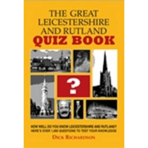 The Great Leicestershire & Rutland Quiz Book: Dip into Over 1,000 Questions, Each Dealing with History, Curiosities, Sport, Well-known People and Places in Leicestershire and Rutland