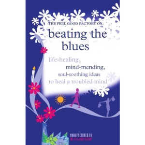 The Feel Good Factory on Beating the Blues: Life-healing, Mind-mending, Soul-soothing Ideas to Heal a Troubled Mind (Feel Good Factory on)
