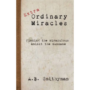 Extra Ordinary Miracles: Finding the Miraculous Amidst the Mundane