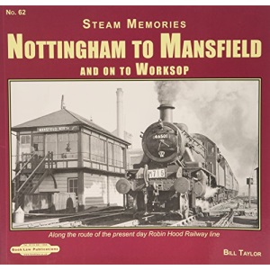 Steam Memories Nottingham to Mansfield: No. 62: Along the Route of the Present Day Robin Hood Railway Line