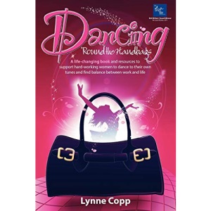 Dancing 'Round the Handbags: A life-changing book and resources to support hard-working businesswomen to dance to their own tunes and find balance ... tunes and find balance between work and life