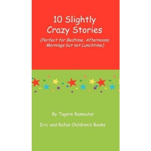 10 Slightly Crazy Stories (Perfect for Bedtime, Afternoons, Mornings but not Lunchtime)