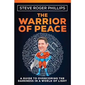 Steve Roger Phillips The Warrior of Peace: A Guide to Overcoming the Darkness in a World of Light