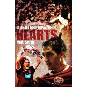 Hearts Greatest Games: Heart of Midlothian's Fifty Finest Matches: Heart of Midlothian's 50 Finest Matches
