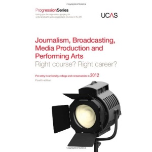 Progression to Journalism, Broadcasting, Media Production and Performing Arts: Right Course? Right Career? For Entry to University and College in 2012 (Progression Series)