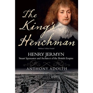 The King's Henchman: Henry Jermyn, Stuart Spymaster and Architect of the British Empire: Henry Jermyn, Stuard Spy-Master and Architect of the British Empire