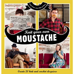 Knit Your Own Moustache: Create 20 Knit and Crochet Disguises