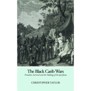 The Black Carib Wars: Freedom, Survival and the Making of the Garifuna