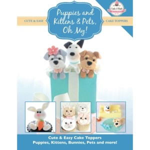 Puppies and Kittens & Pets, Oh My!: Cute & Easy Cake Toppers - Puppies, Kittens, Bunnies, Pets and more!: Volume 4 (Cute & Easy Cake Toppers Collection)