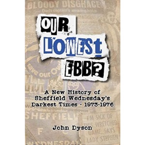 Our Lowest Ebb? (Our Lowest Ebb?: A new history of Sheffield Wednesday's darkest times: 1973-1976)