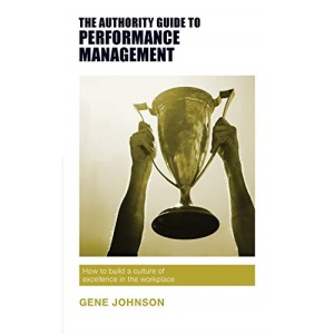 The Authority Guide to Performance Management: How to Build a Culture of Excellence in the Workplace (The Authority Guides)