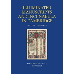 A Catalogue of Western Book Illumination in the Fitzwilliam Museum and the Cambridge Colleges. Part Five: Volume One: Books Printed in Italy Before ... Manuscripts and Incunabula in Cambridge)