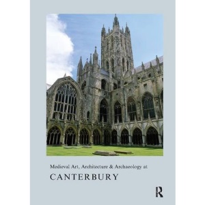 Medieval Art, Architecture & Archaeology at Canterbury (The British Archaeological Association Conference Transactions)