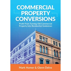 Commercial Property Conversions: How To Profit From Commercial Property Development & Create Property Investment Goldmines (Progressive Property Real Estate Books: Mark Homer & Glenn Delve)