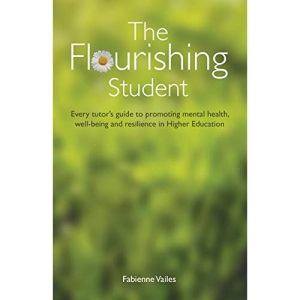 The Flourishing Student: Every tutor’s guide to promoting mental health, well-being and resilience in Higher Education