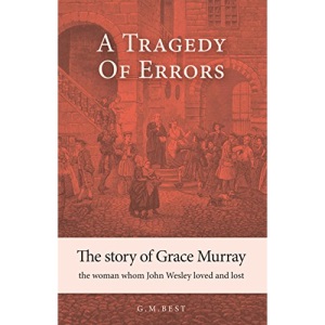 A Tragedy of Errors: The Story of Grace Murray the Woman Whom John Wesley Loved and Lost