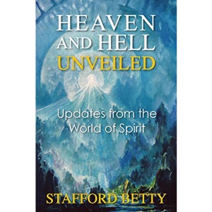 Heaven and Hell Unveiled: Updates from the World of Spirit