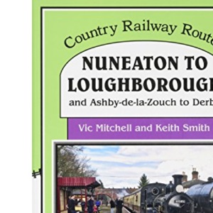 Nuneaton To Loughborough.: and Ashby-de-la-Zouch to Derby (Country Railway Routes)