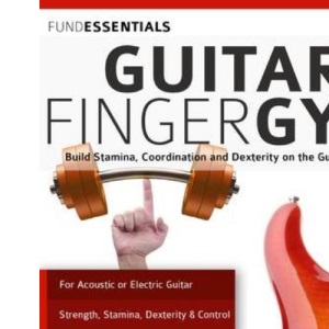 The Guitar Finger-Gym: Build Stamina, Coordination, Dexterity and Speed on the Guitar