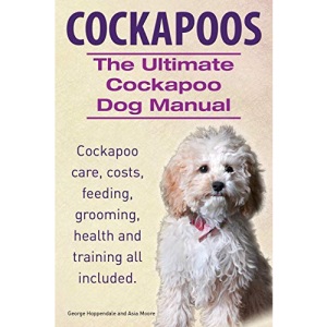 Cockapoos. the Ultimate Cockapoo Dog Manual. Cockapoo Care, Costs, Feeding, Grooming, Health and Training All Included.