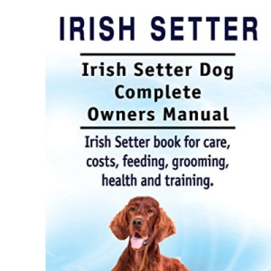 Irish Setter. Irish Setter Dog Complete Owners Manual. Irish Setter book for care, costs, feeding, grooming, health and training.