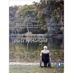 She'll be Alright: A Story-Based Approach to Exploring Issues of Hidden Neglect in Care Homes. A Training and Self-Study Guide with a Focus on Dementia Care