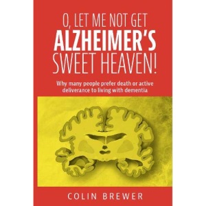 O. LET ME NOT GET ALZHEIMER'S, SWEET HEAVEN: Why many people prefer death or active deliverance to living with dementia.