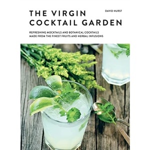 The Virgin Cocktail Garden: Refreshing Mocktails and Botanical Cocktails Made from the Finest Fruits and Herbal Infusions