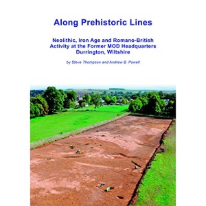 Along Prehistoric Lines: Neolithic, Iron Age and Romano-British activity at the former MOD Headquarters, Durrington, Wiltshire (Wessex Archaeology Occasional Paper)