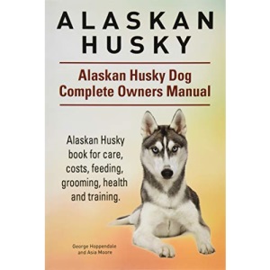 Alaskan Husky. Alaskan Husky Dog Complete Owners Manual. Alaskan Husky book for care, costs, feeding, grooming, health and training.