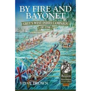 By Fire and Bayonet: Grey's West Indies Campaign of 1794 (From Reason to Revolution)