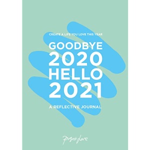 Goodbye 2020, Hello 2021: Create a life you love this year