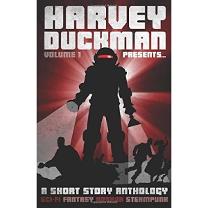 Harvey Duckman Presents... Volume 1: (A Collection of Sci-Fi, Fantasy, Steampunk and Horror Short Stories)